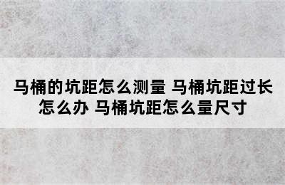 马桶的坑距怎么测量 马桶坑距过长怎么办 马桶坑距怎么量尺寸